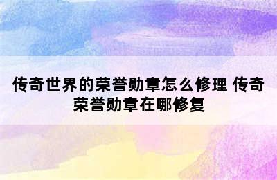 传奇世界的荣誉勋章怎么修理 传奇荣誉勋章在哪修复